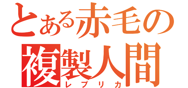 とある赤毛の複製人間（レプリカ）