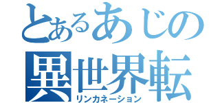 とあるあじの異世界転生（リンカネーション）