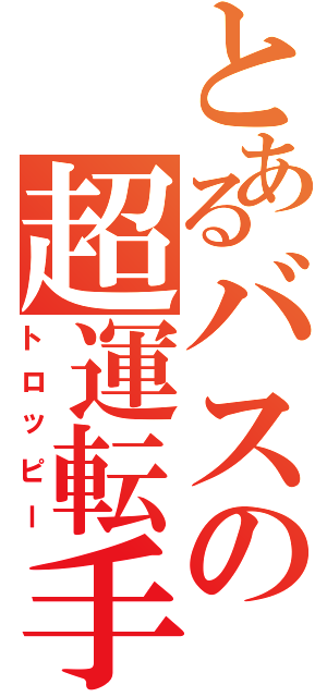 とあるバスの超運転手（トロッピー）
