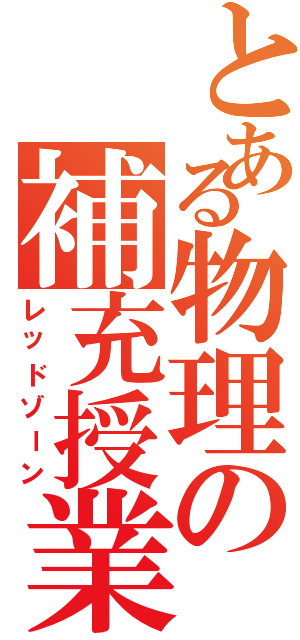 とある物理の補充授業（レッドゾーン）