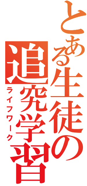 とある生徒の追究学習（ライフワーク）