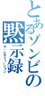 とあるゾンビの黙示録（ザ・レボリューション）