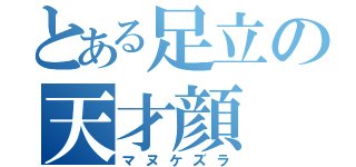 とある足立の天才顔（マヌケズラ）