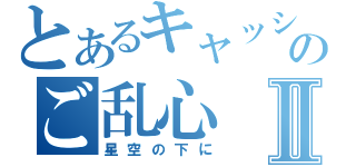 とあるキャッシュのご乱心Ⅱ（星空の下に）