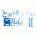 とあるキャッシュのご乱心Ⅱ（星空の下に）