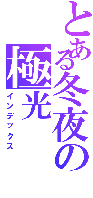 とある冬夜の極光（インデックス）