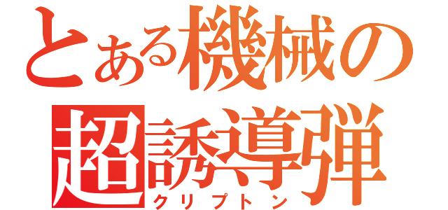 とある機械の超誘導弾（クリプトン）