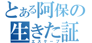 とある阿保の生きた証（エスケープ）