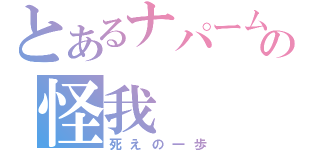 とあるナパームの怪我（死えの一歩）