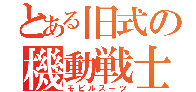 とある旧式の機動戦士（モビルスーツ）