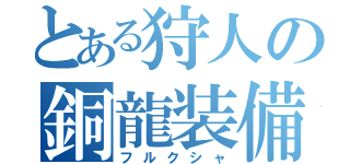 とある狩人の銅龍装備（フルクシャ）