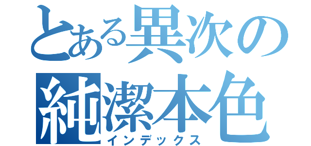 とある異次の純潔本色（インデックス）