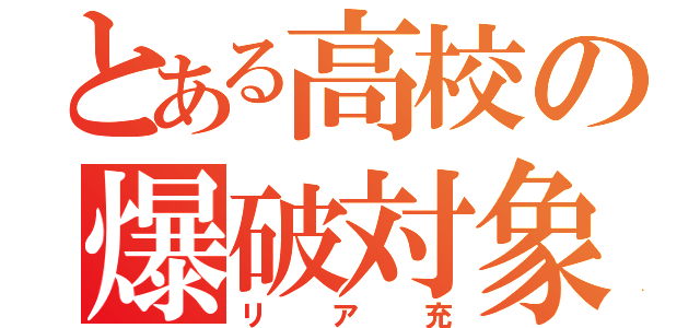 とある高校の爆破対象（リア充）