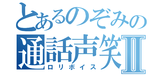 とあるのぞみの通話声笑Ⅱ（ロリボイス）