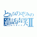 とあるのぞみの通話声笑Ⅱ（ロリボイス）