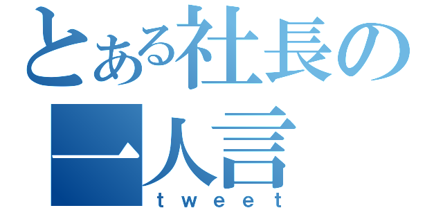 とある社長の一人言（ｔｗｅｅｔ）