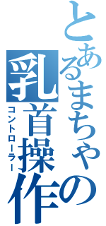 とあるまちゃの乳首操作（コントローラー）