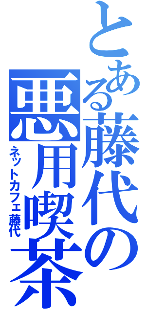 とある藤代の悪用喫茶（ネットカフェ藤代）