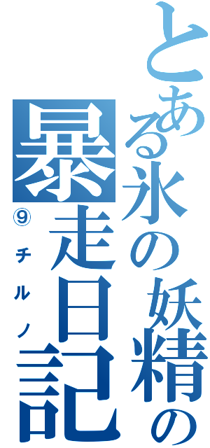 とある氷の妖精の暴走日記（⑨チルノ）