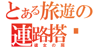 とある旅遊の連路搭訕（彼女の肩）