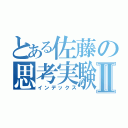 とある佐藤の思考実験Ⅱ（インデックス）