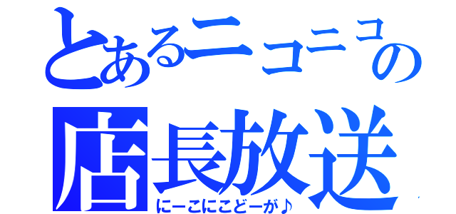 とあるニコニコの店長放送（にーこにこどーが♪）