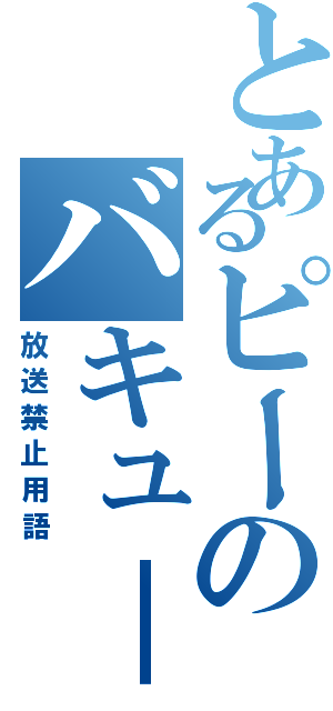 とあるピーのバキュ－ン（放送禁止用語）