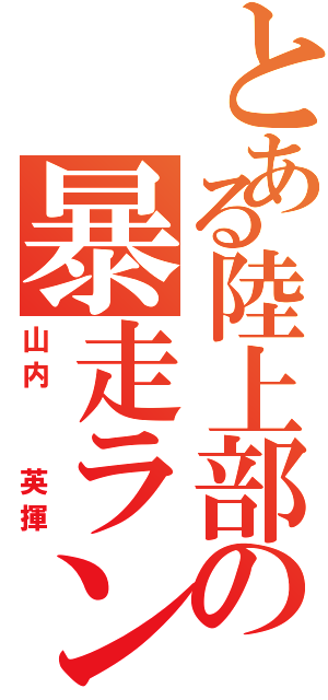 とある陸上部の暴走ランナー（山内  英揮）