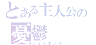 とある主人公の憂鬱（デュリエンス）