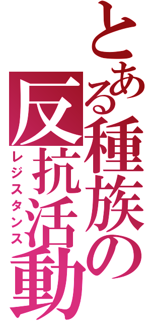 とある種族の反抗活動（レジスタンス）