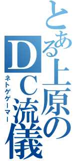 とある上原のＤＣ流儀（ネトゲゲーマー）