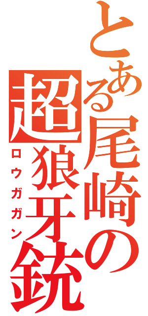 とある尾崎の超狼牙銃（ロウガガン）