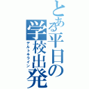 とある平日の学校出発（デルトキライン）