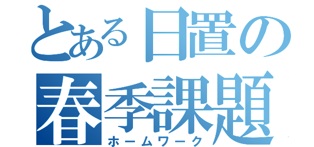 とある日置の春季課題（ホームワーク）