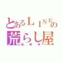 とあるＬＩＮＥの荒らし屋（破壊神）