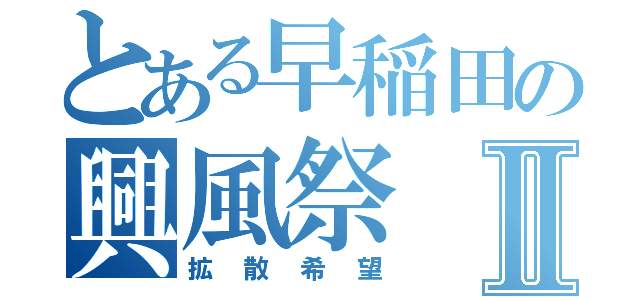 とある早稲田の興風祭Ⅱ（拡散希望）