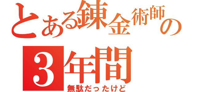 とある錬金術師の３年間（無駄だったけど）