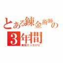 とある錬金術師の３年間（無駄だったけど）