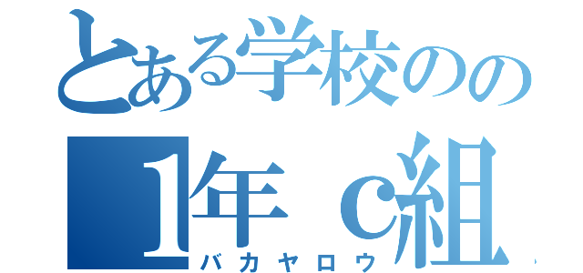 とある学校のの１年ｃ組（バカヤロウ）