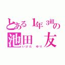 とある１年３組の池田 友理（いけだ ゆり）