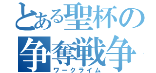 とある聖杯の争奪戦争（ワークライム）