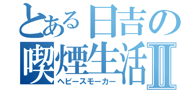 とある日吉の喫煙生活Ⅱ（ヘビースモーカー）