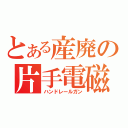 とある産廃の片手電磁砲（ハンドレールガン）