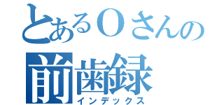 とあるＯさんの前歯録（インデックス）