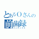 とあるＯさんの前歯録（インデックス）