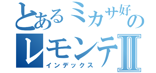 とあるミカサ好きのレモンティーⅡ（インデックス）