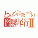 とある宗教学会の盗聴尾行Ⅱ（集団ストーカー）