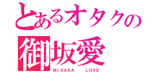 とあるオタクの御坂愛（ＭＩＳＡＫＡ   ＬＯＶＥ）