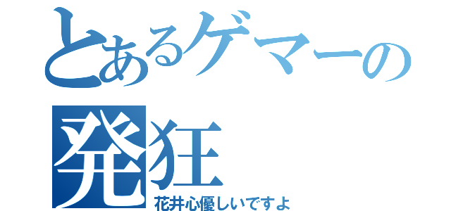 とあるゲマーの発狂（花井心優しいですよ）