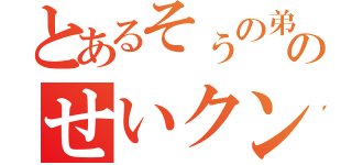 とあるそぅの弟のせいクン（）